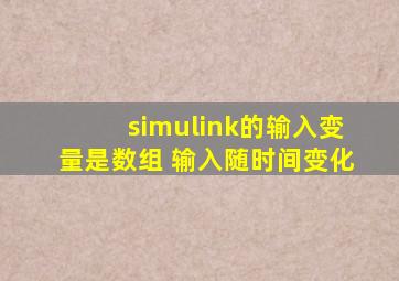 simulink的输入变量是数组 输入随时间变化